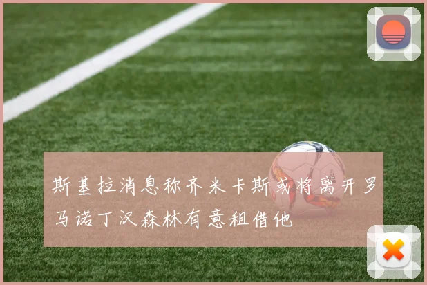 斯基拉消息称齐米卡斯或将离开罗马诺丁汉森林有意租借他