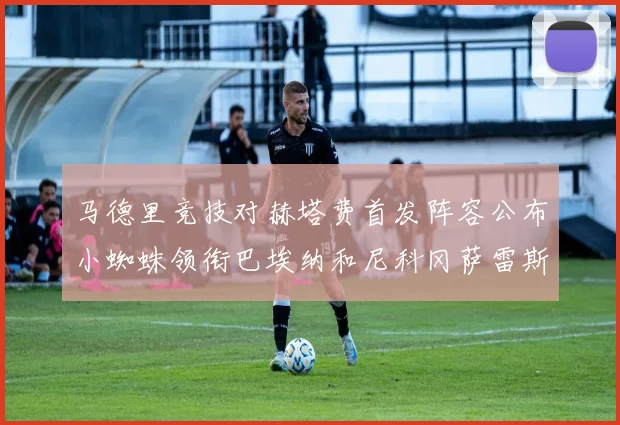 马德里竞技对赫塔费首发阵容公布小蜘蛛领衔巴埃纳和尼科冈萨雷斯出战