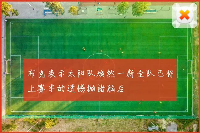 布克表示太阳队焕然一新全队已将上赛季的遗憾抛诸脑后