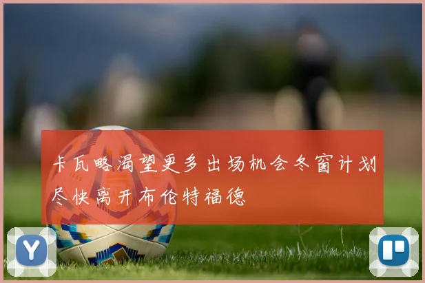 卡瓦略渴望更多出场机会冬窗计划尽快离开布伦特福德