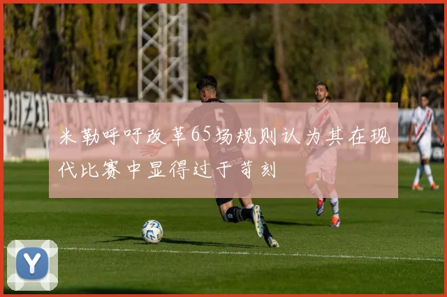 米勒呼吁改革65场规则认为其在现代比赛中显得过于苛刻