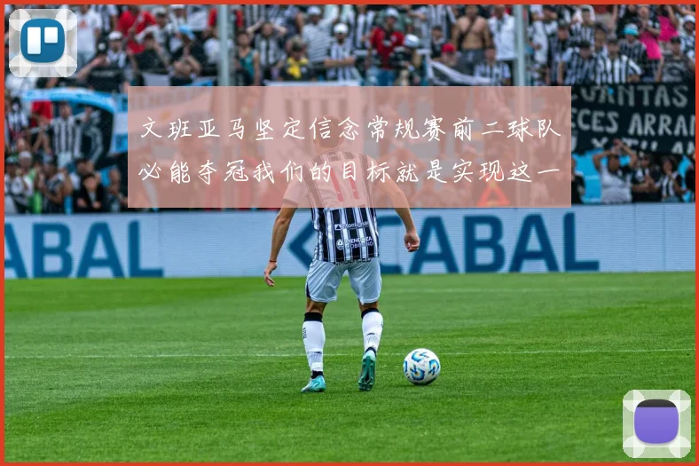 文班亚马坚定信念常规赛前二球队必能夺冠我们的目标就是实现这一伟大梦想