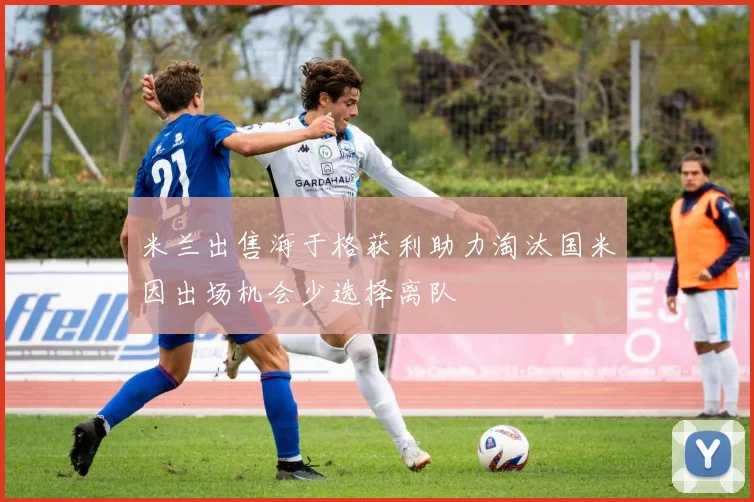 米兰出售海于格获利助力淘汰国米因出场机会少选择离队