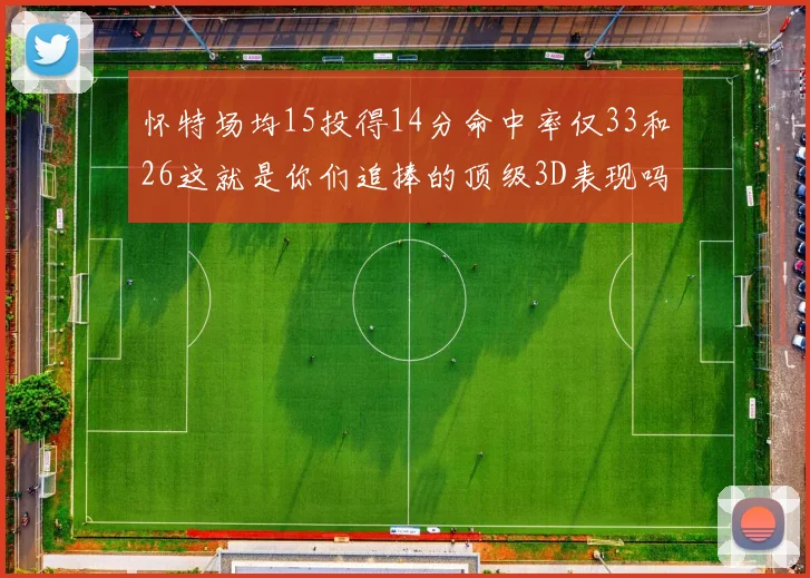 怀特场均15投得14分命中率仅33和26这就是你们追捧的顶级3D表现吗