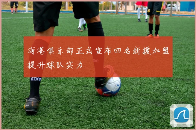 海港俱乐部正式宣布四名新援加盟提升球队实力
