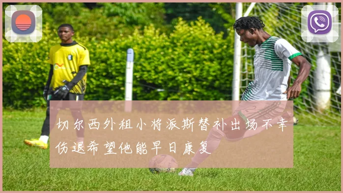 切尔西外租小将派斯替补出场不幸伤退希望他能早日康复