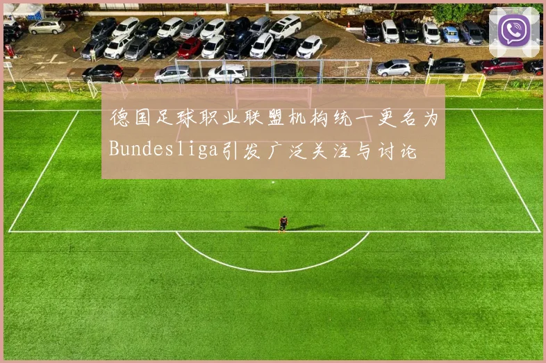 德国足球职业联盟机构统一更名为Bundesliga引发广泛关注与讨论