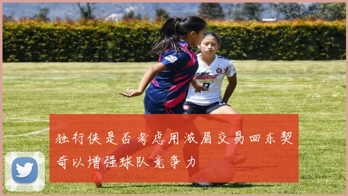 独行侠是否考虑用浓眉交易回东契奇以增强球队竞争力