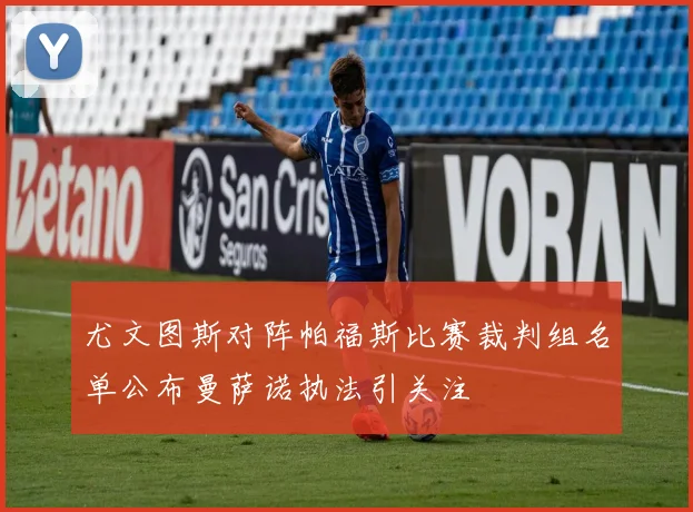 尤文图斯对阵帕福斯比赛裁判组名单公布曼萨诺执法引关注
