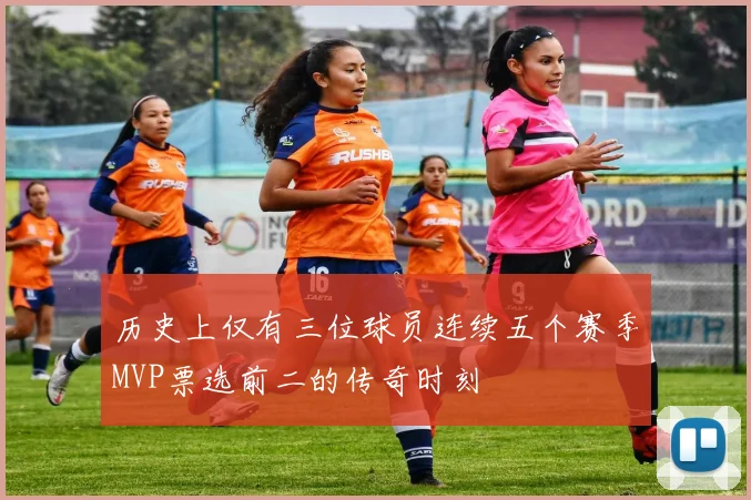 历史上仅有三位球员连续五个赛季MVP票选前二的传奇时刻